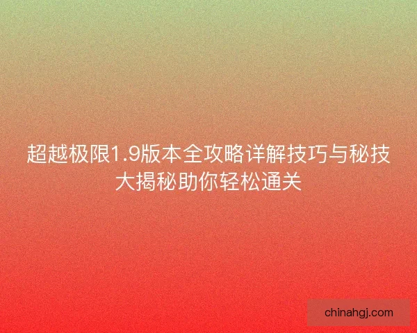 超越极限1.9版本全攻略详解技巧与秘技大揭秘助你轻松通关