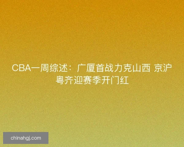 CBA一周综述：广厦首战力克山西 京沪粤齐迎赛季开门红