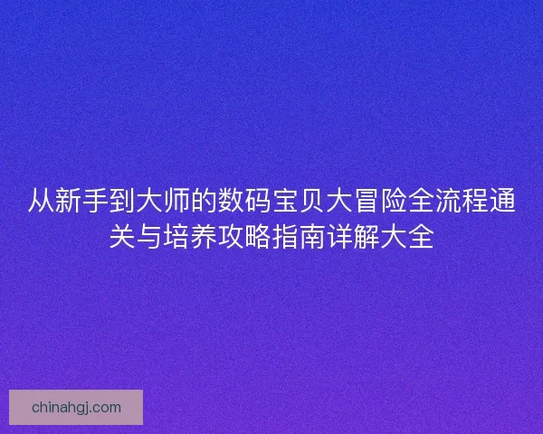 从新手到大师的数码宝贝大冒险全流程通关与培养攻略指南详解大全