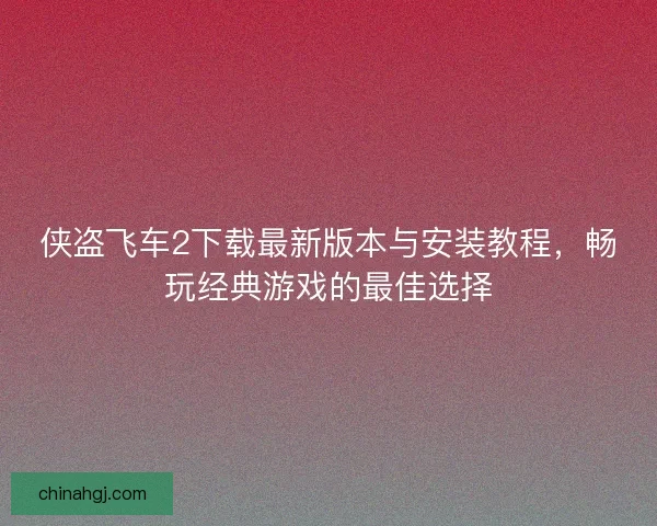 侠盗飞车2下载最新版本与安装教程，畅玩经典游戏的最佳选择